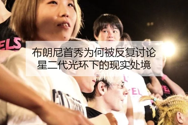 布朗尼首秀为何被反复讨论 星二代光环下的现实处境