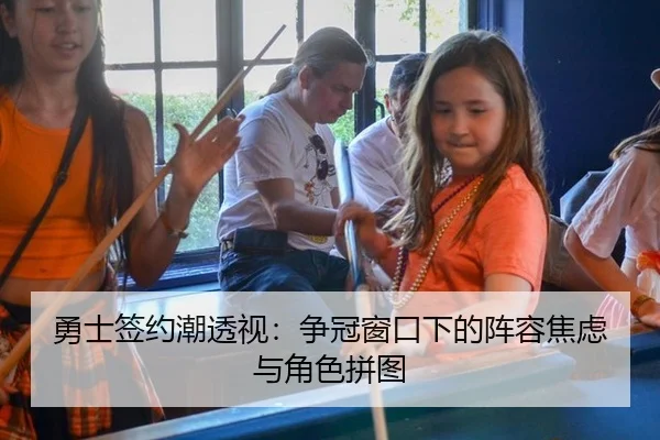 勇士签约潮透视：争冠窗口下的阵容焦虑与角色拼图